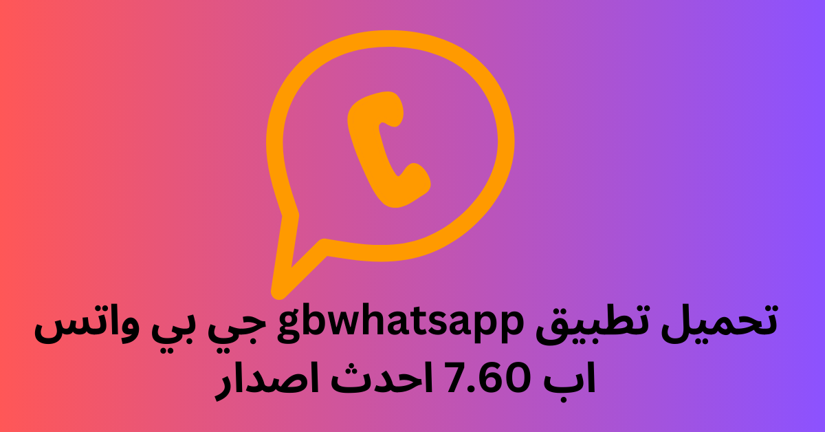 تحميل تطبيق gbwhatsapp جي بي واتس اب 7.60 احدث اصدار